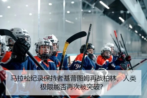 马拉松纪录保持者基普图姆再战柏林，人类极限能否再次被突破？